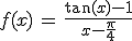 f(x)\,=\,\frac{\tan(x)-1}{x-\frac{\pi}{4}}